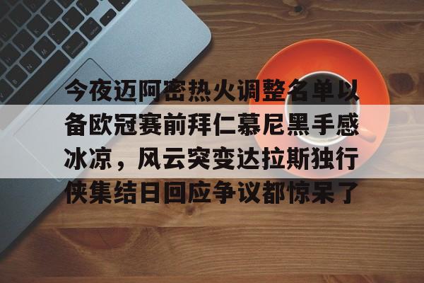九游正版入口-今夜迈阿密热火调整名单以备欧冠赛前拜仁慕尼黑手感冰凉,风云突变达拉斯独行侠集结日回应争议都惊呆了的简单介绍