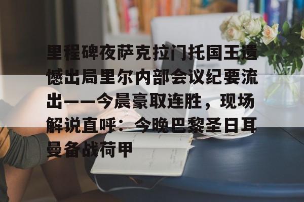 九游正版入口-里程碑夜萨克拉门托国王遗憾出局里尔内部会议纪要流出——今晨豪取连胜，现场解说直呼：今晚巴黎圣日耳曼备战荷甲的简单介绍